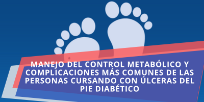 MANEJO DEL CONTROL METABÓLICO Y COMPLICACIONES MÁS COMUNES DE LAS PERSONAS CURSANDO CON ÚLCERAS DEL PIE DIABÉTICO